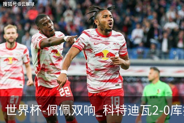 世界杯-佩佩双响 科特迪瓦2-0库拉索队史首进淘汰赛
