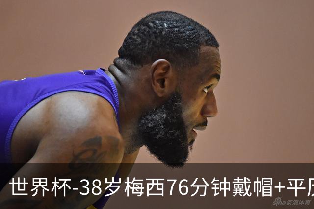 世界杯-38岁梅西76分钟戴帽+平历史纪录 阿根廷3-0阿尔及利亚