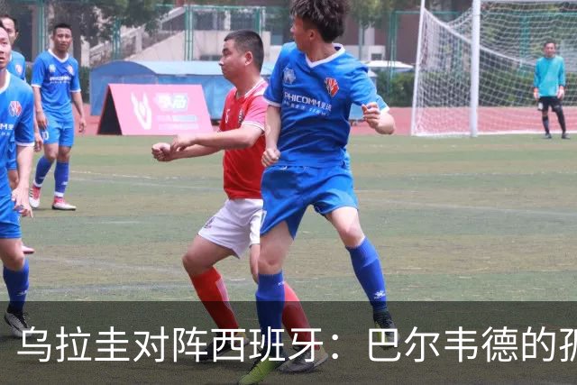 乌拉圭对阵西班牙：巴尔韦德的孤独之旅，首发11人中仅他一人效力西甲！