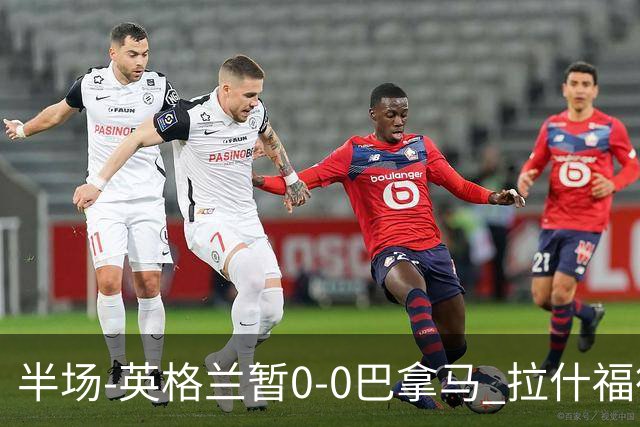 半场-英格兰暂0-0巴拿马 拉什福德造险英格兰实时积分暂小组第二