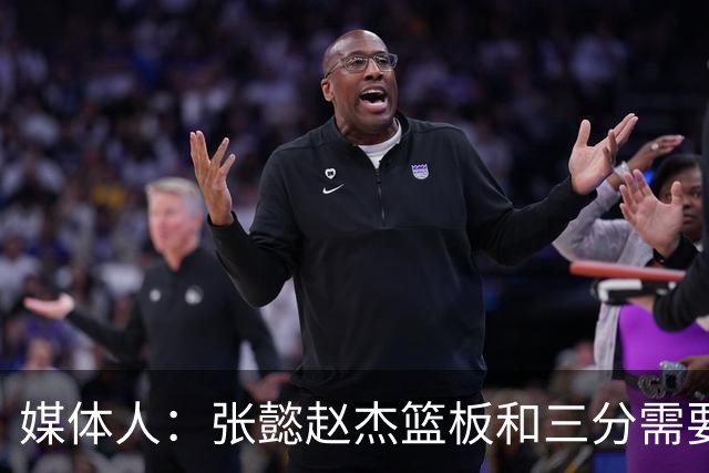 媒体人：张懿赵杰篮板&三分需要提高 张淳智表现酷似上届陈家政