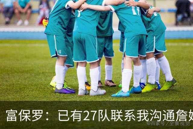 富保罗：已有27队联系我沟通詹姆斯 无数球员也已联系了老詹本人