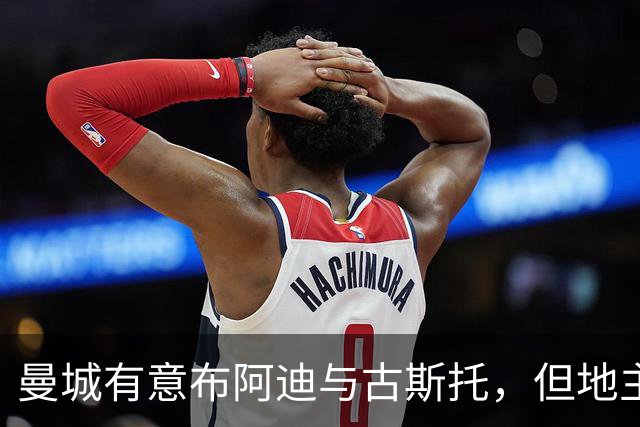 曼城有意布阿迪与古斯托，但地主家也没有余粮
