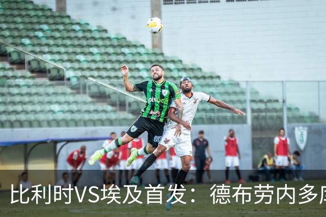 比利时VS埃及首发：德布劳内多库特罗萨德再战萨拉赫