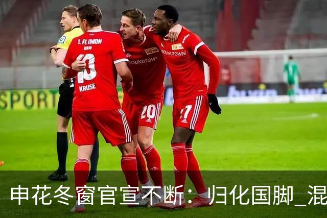 申花冬窗官宣不断：归化国脚 混血前锋 教练组有新人