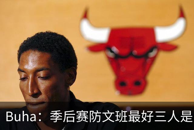 Buha：季后赛防文班最好三人是哈滕&唐斯&米罗 可推可抱可挤开他